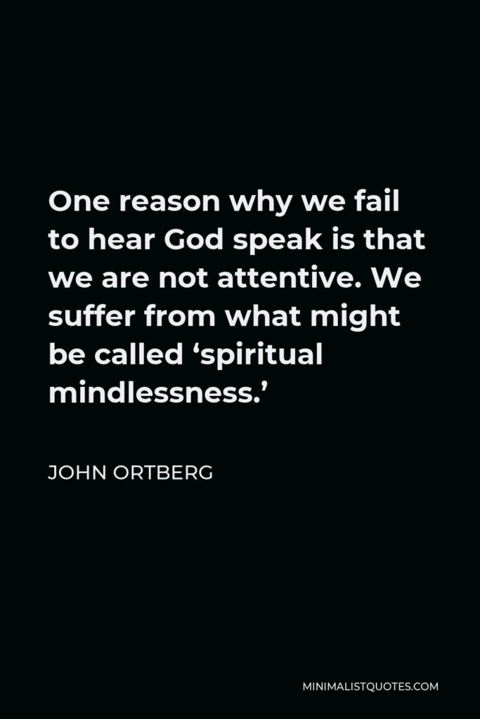 John Ortberg Quote - One reason why we fail to hear God speak is that we are not attentive. We suffer from what might be called ‘spiritual mindlessness.’