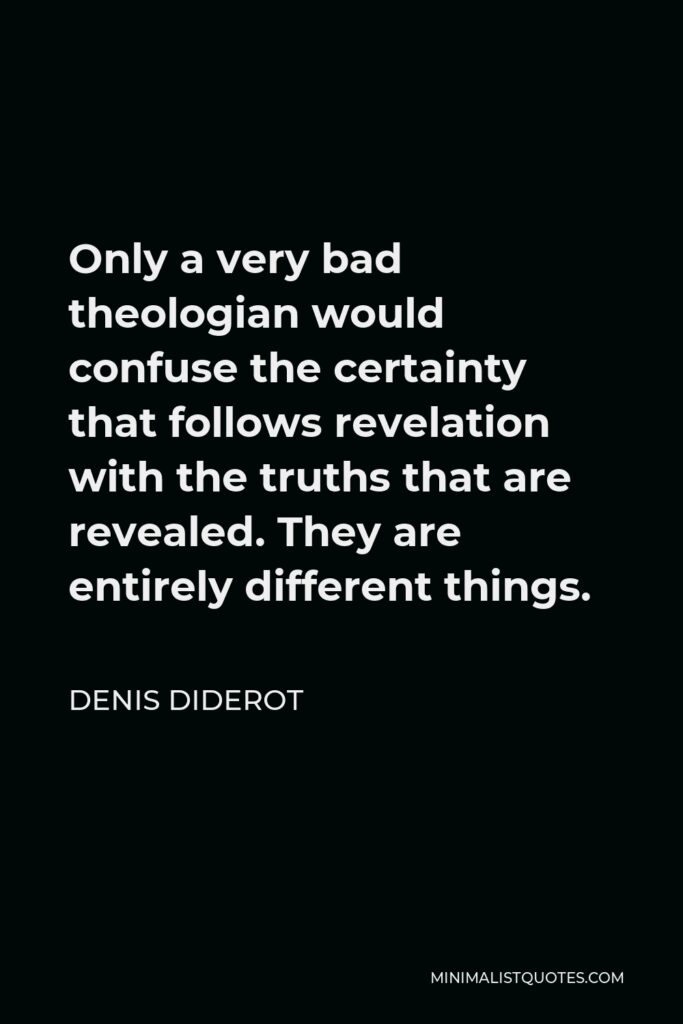 Denis Diderot Quote - Only a very bad theologian would confuse the certainty that follows revelation with the truths that are revealed. They are entirely different things.