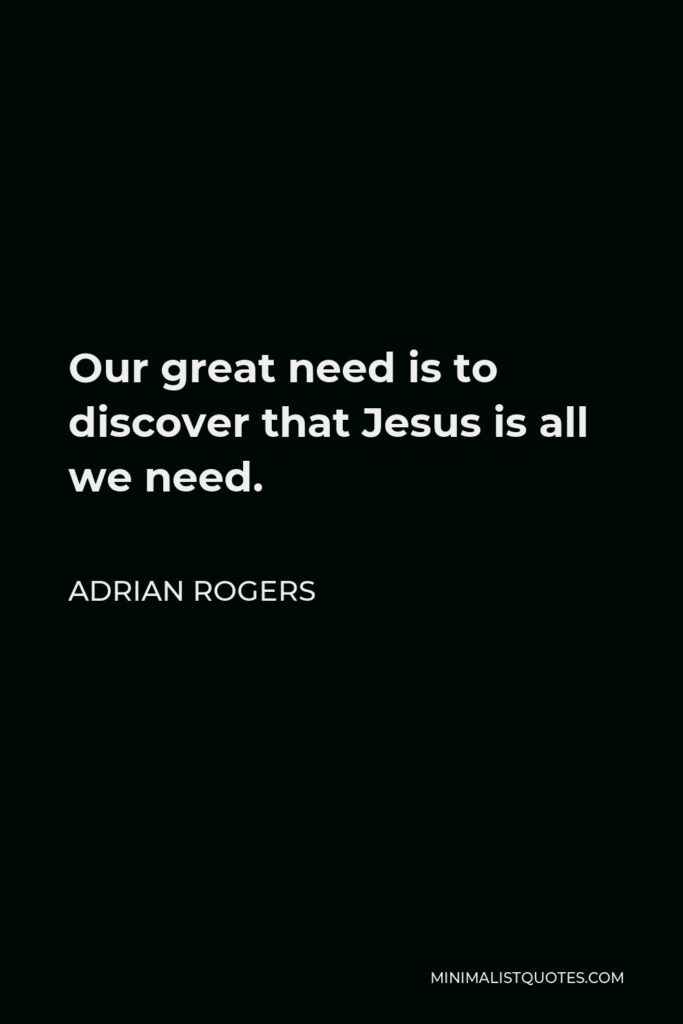 Adrian Rogers Quote - Our great need is to discover that Jesus is all we need.