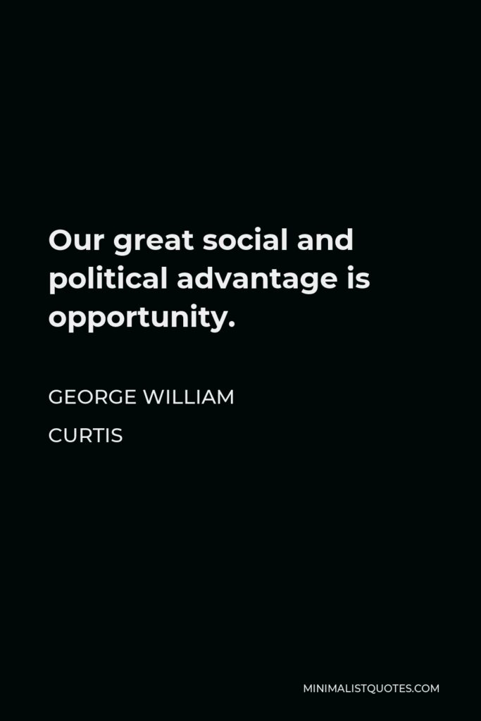 George William Curtis Quote - Our great social and political advantage is opportunity.