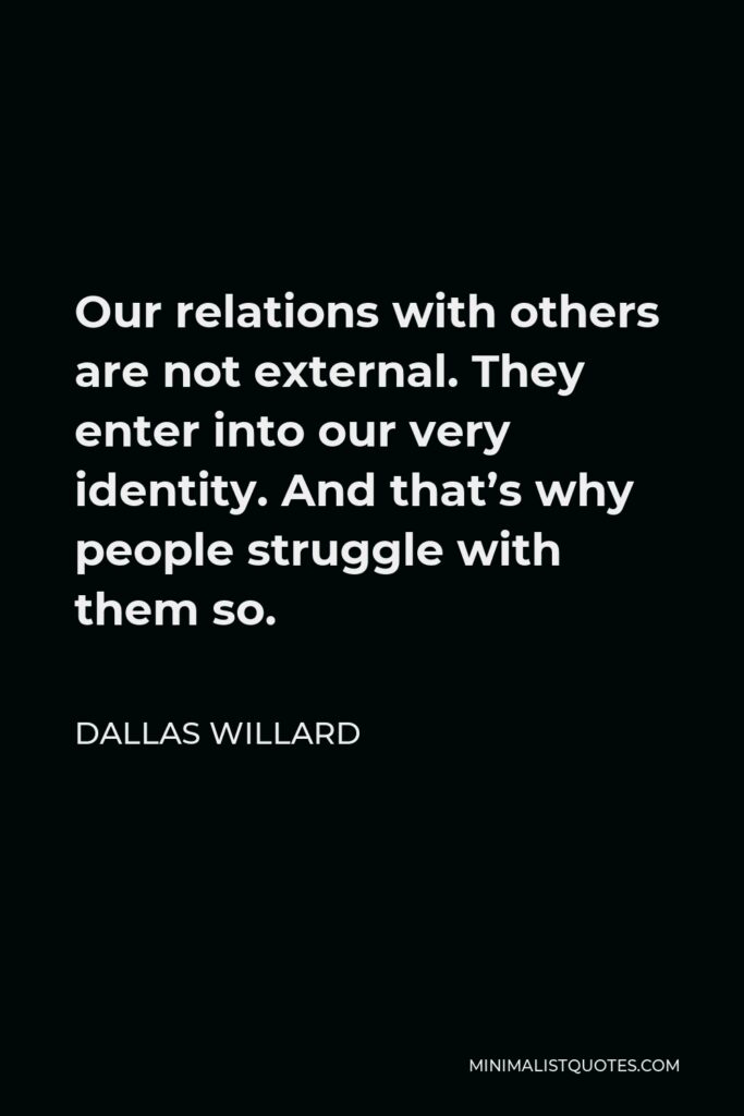 Dallas Willard Quote - Our relations with others are not external. They enter into our very identity. And that’s why people struggle with them so.