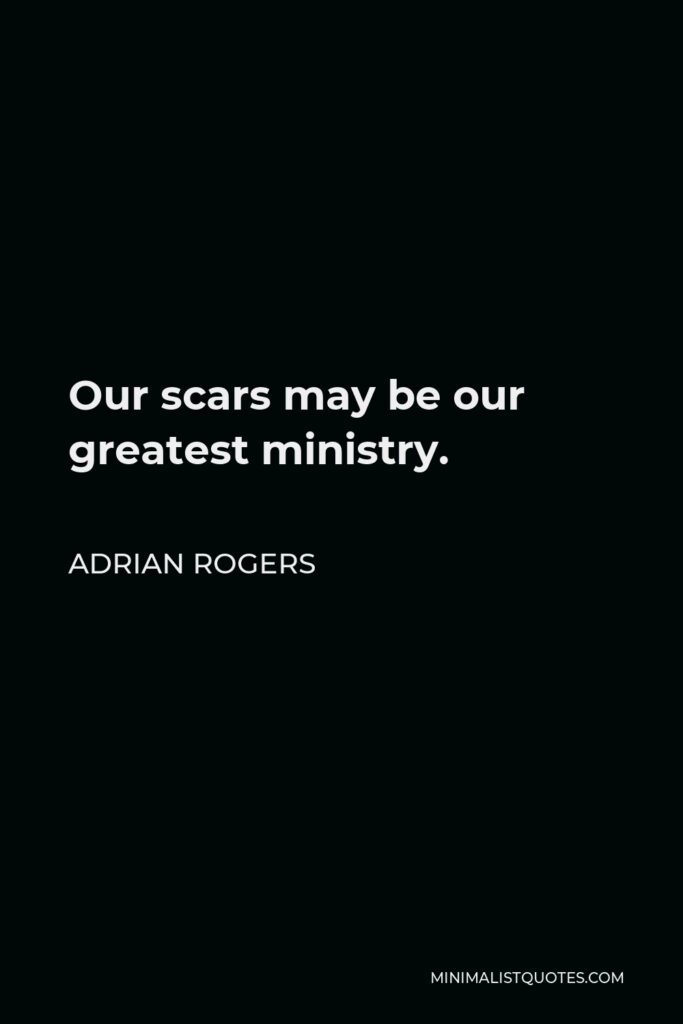 Adrian Rogers Quote - Our scars may be our greatest ministry.