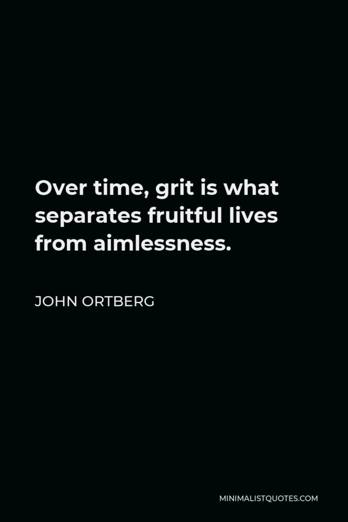 John Ortberg Quote - Over time, grit is what separates fruitful lives from aimlessness.