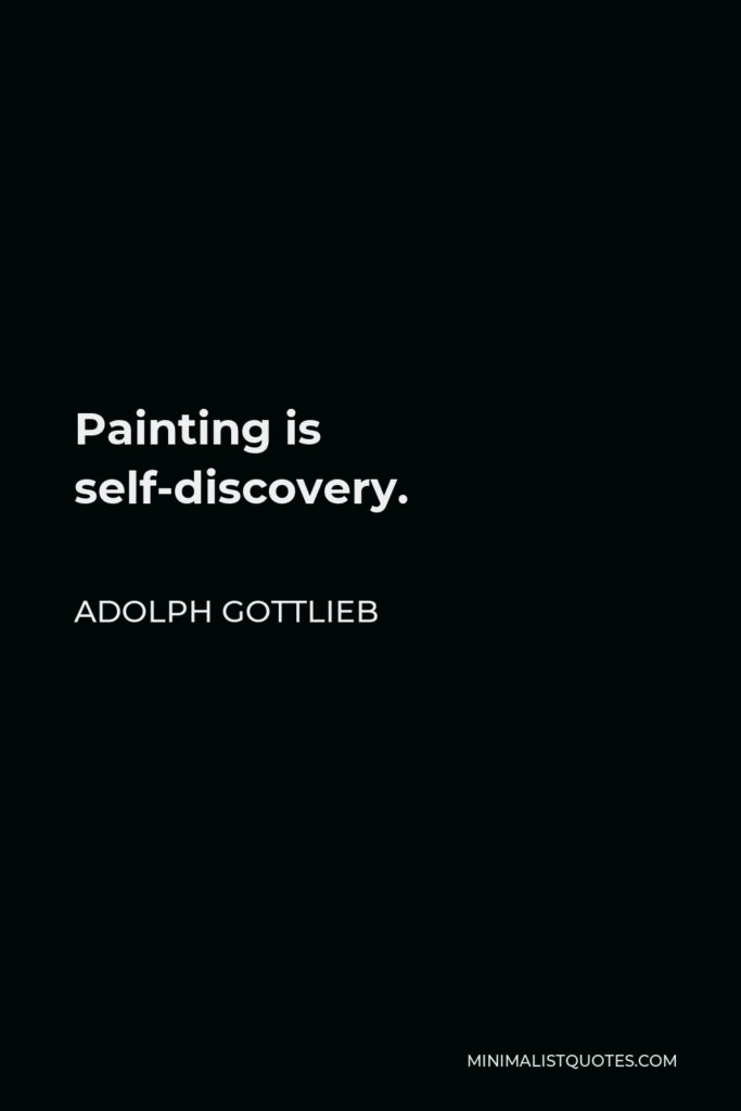 Adolph Gottlieb Quote - Painting is self-discovery.