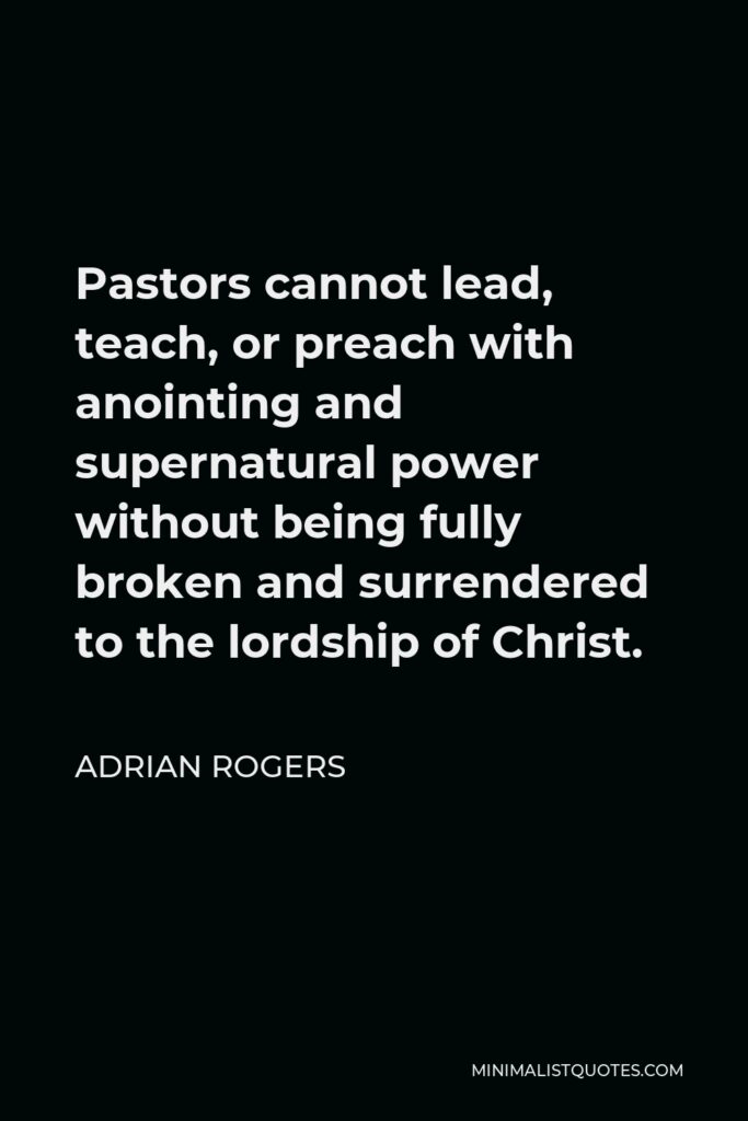 Adrian Rogers Quote - Pastors cannot lead, teach, or preach with anointing and supernatural power without being fully broken and surrendered to the lordship of Christ.