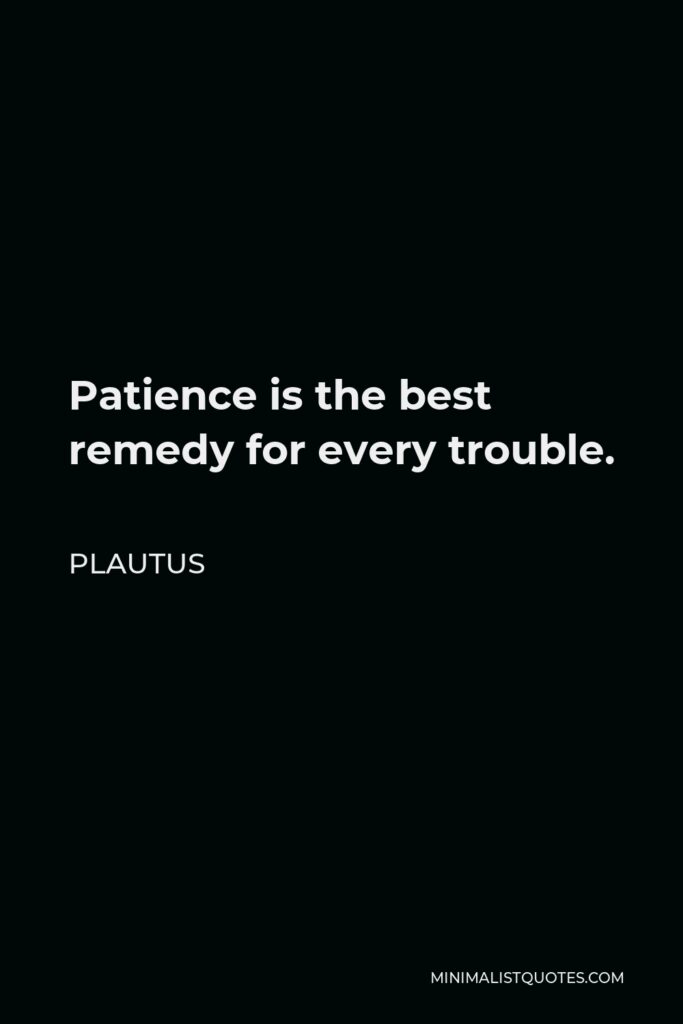 Plautus Quote - Patience is the best remedy for every trouble.