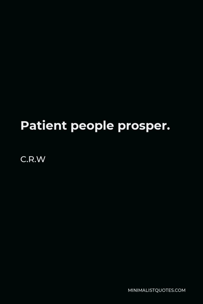 C.R.W Quote - Patient people prosper.