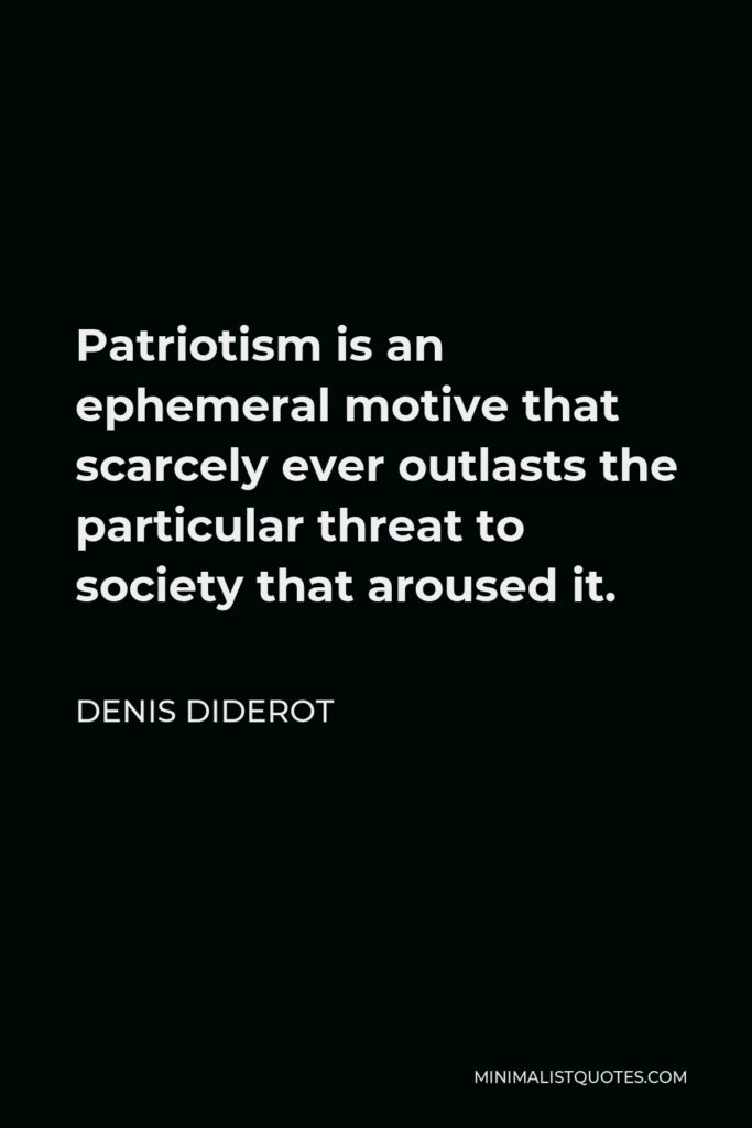 Denis Diderot Quote - Patriotism is an ephemeral motive that scarcely ever outlasts the particular threat to society that aroused it.