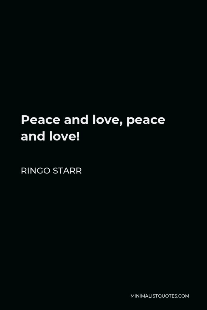 Ringo Starr Quote - Peace and love, peace and love!