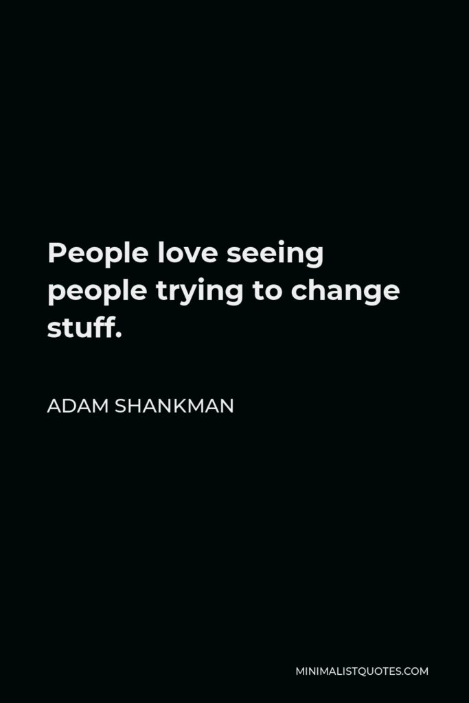 Adam Shankman Quote - People love seeing people trying to change stuff.