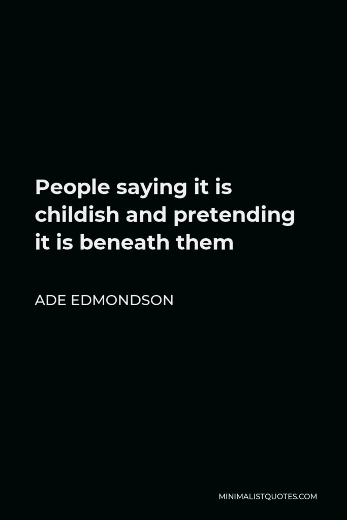 Ade Edmondson Quote - People saying it is childish and pretending it is beneath them