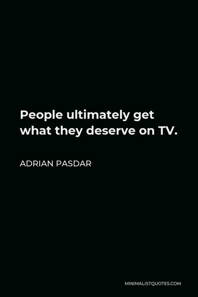 Adrian Pasdar Quote - People ultimately get what they deserve on TV.