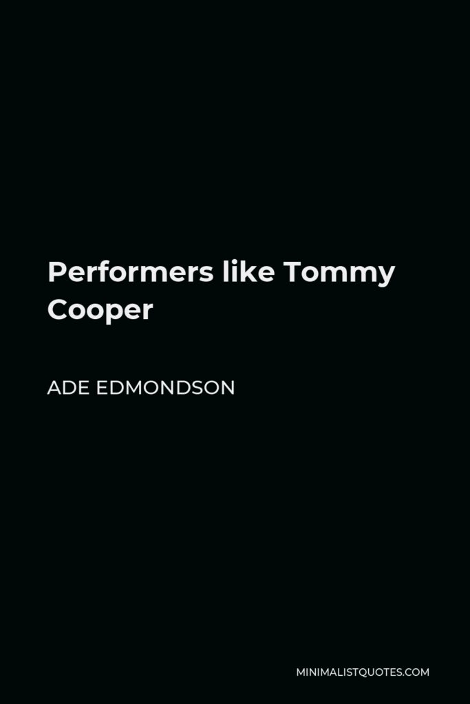 Ade Edmondson Quote - Performers like Tommy Cooper