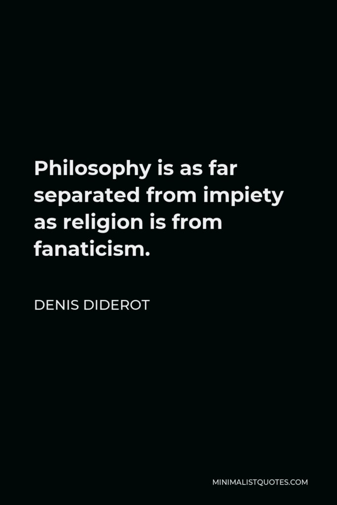 Denis Diderot Quote - Philosophy is as far separated from impiety as religion is from fanaticism.