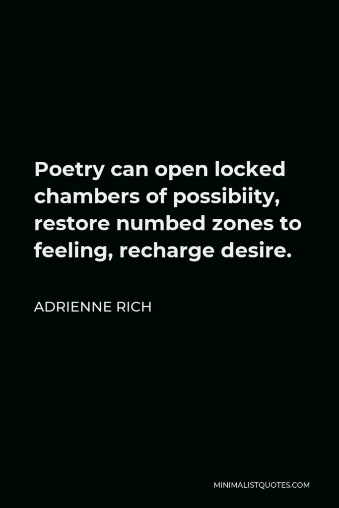 Adrienne Rich Quote - Poetry can open locked chambers of possibiity, restore numbed zones to feeling, recharge desire.