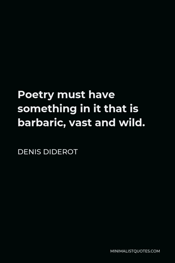Denis Diderot Quote - Poetry must have something in it that is barbaric, vast and wild.