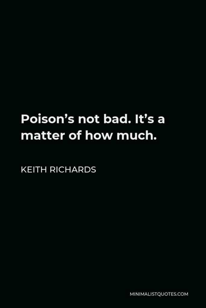 Keith Richards Quote - Poison’s not bad. It’s a matter of how much.