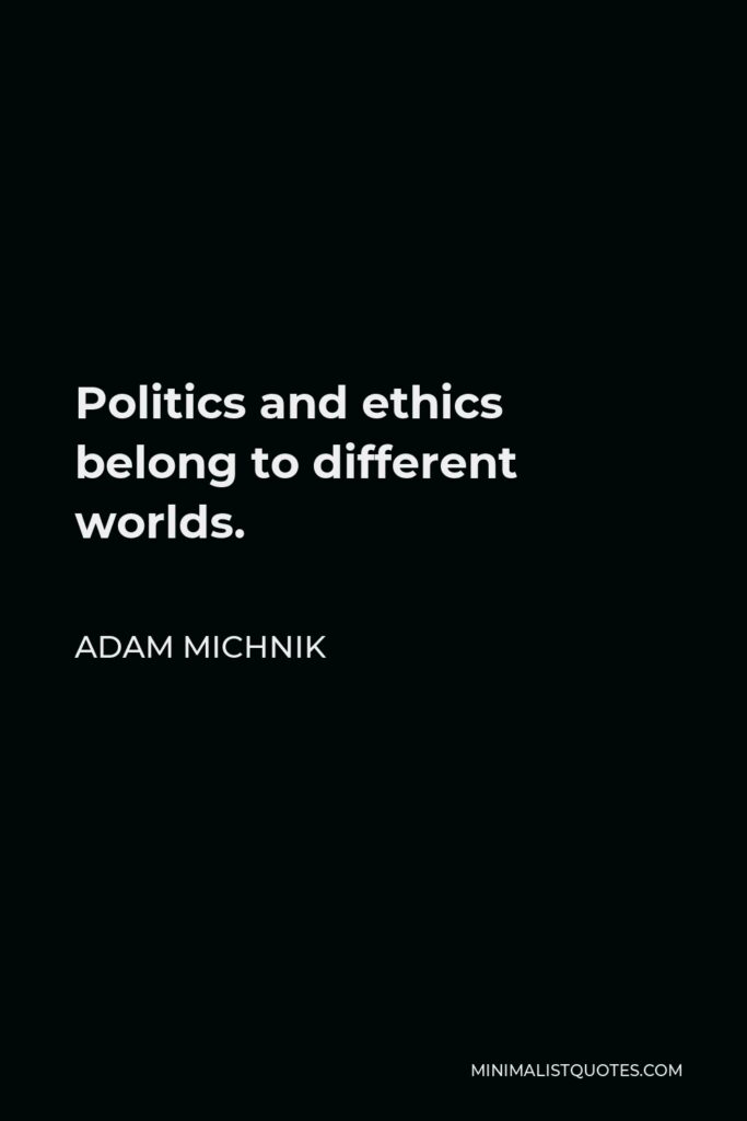 Adam Michnik Quote - Politics and ethics belong to different worlds.
