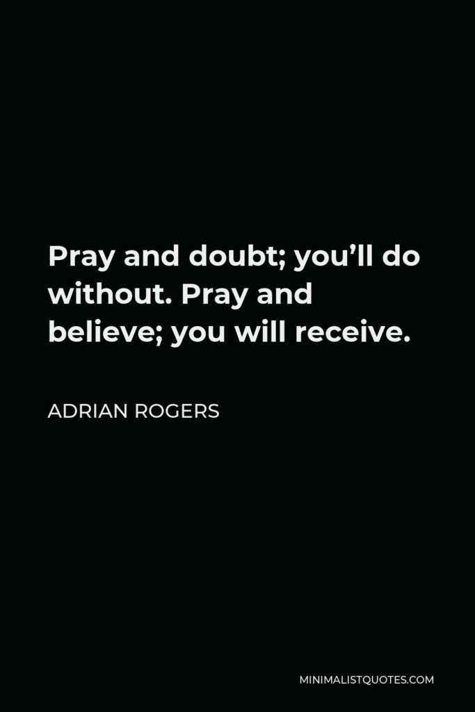 Adrian Rogers Quote - Pray and doubt; you’ll do without. Pray and believe; you will receive.