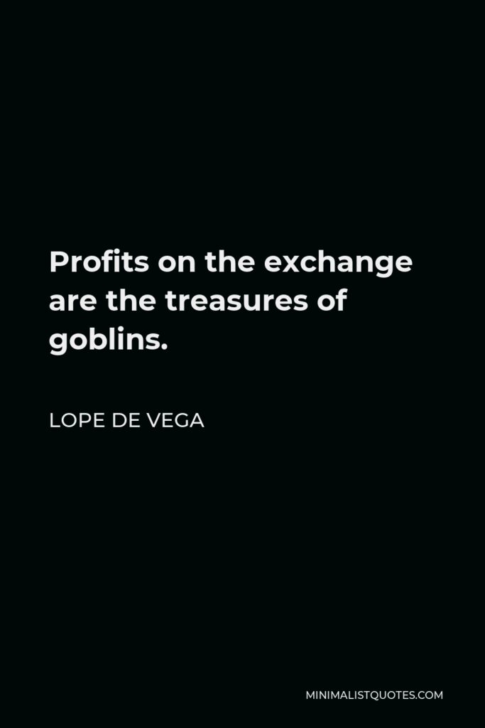 Lope de Vega Quote - Profits on the exchange are the treasures of goblins.