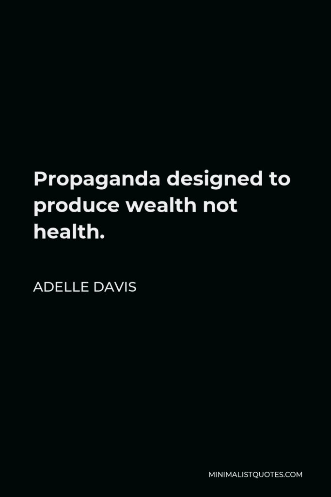 Adelle Davis Quote - Propaganda designed to produce wealth not health.