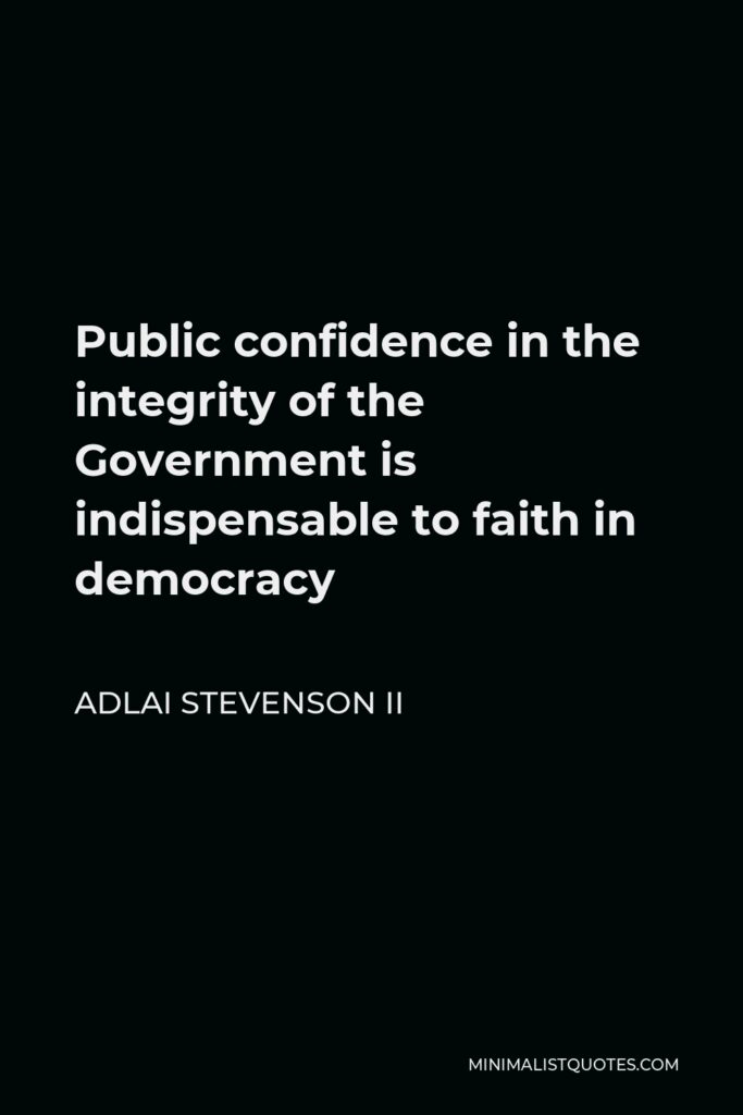 Adlai Stevenson II Quote - Public confidence in the integrity of the Government is indispensable to faith in democracy