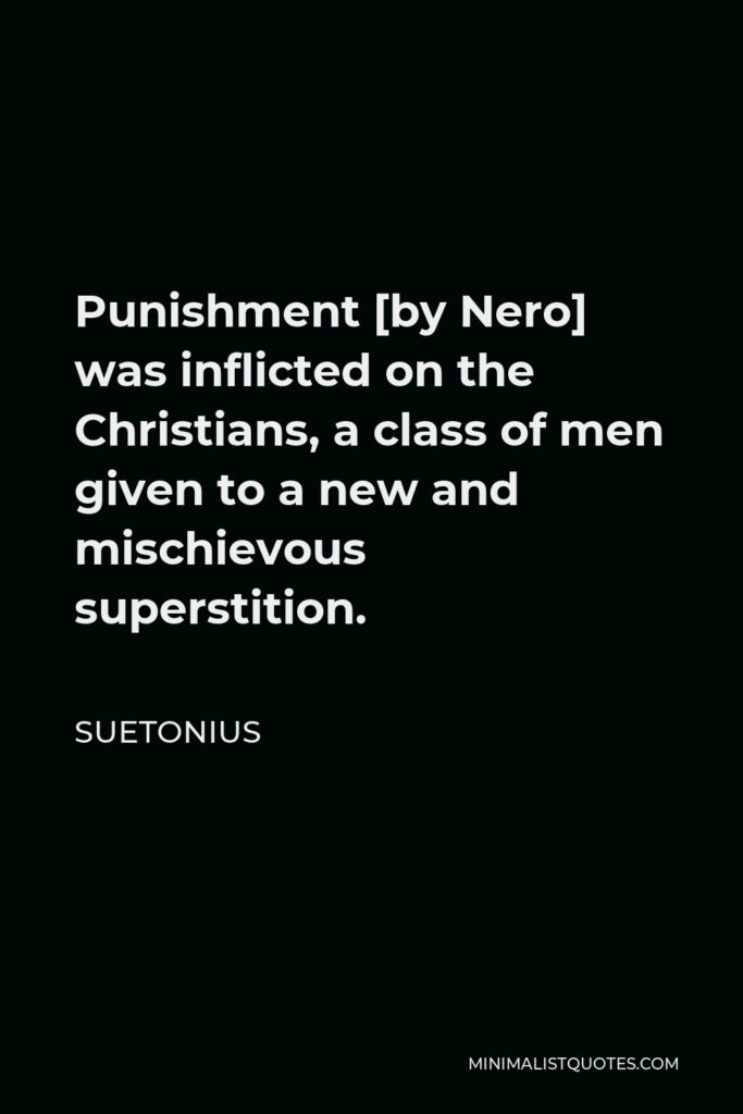 Suetonius Quote - Punishment [by Nero] was inflicted on the Christians, a class of men given to a new and mischievous superstition.