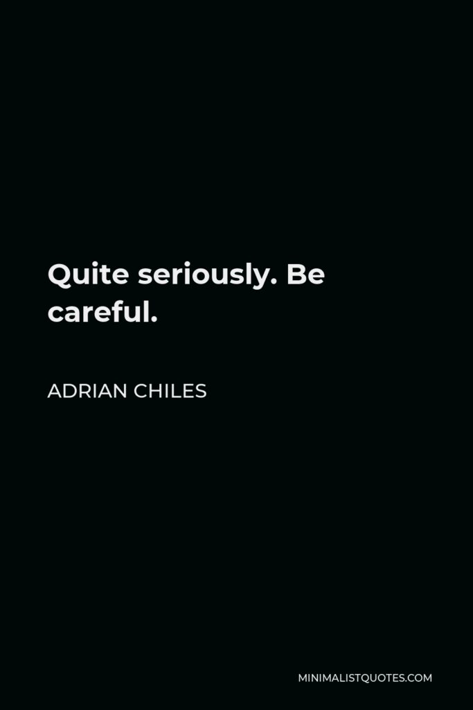 Adrian Chiles Quote - Quite seriously. Be careful.