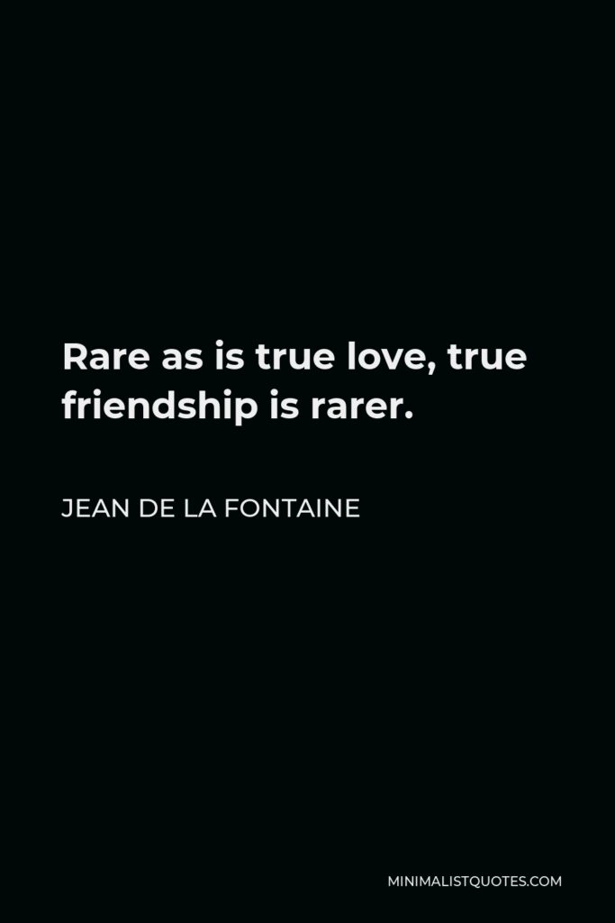 Jean de La Fontaine Quote - Rare as is true love, true friendship is rarer.