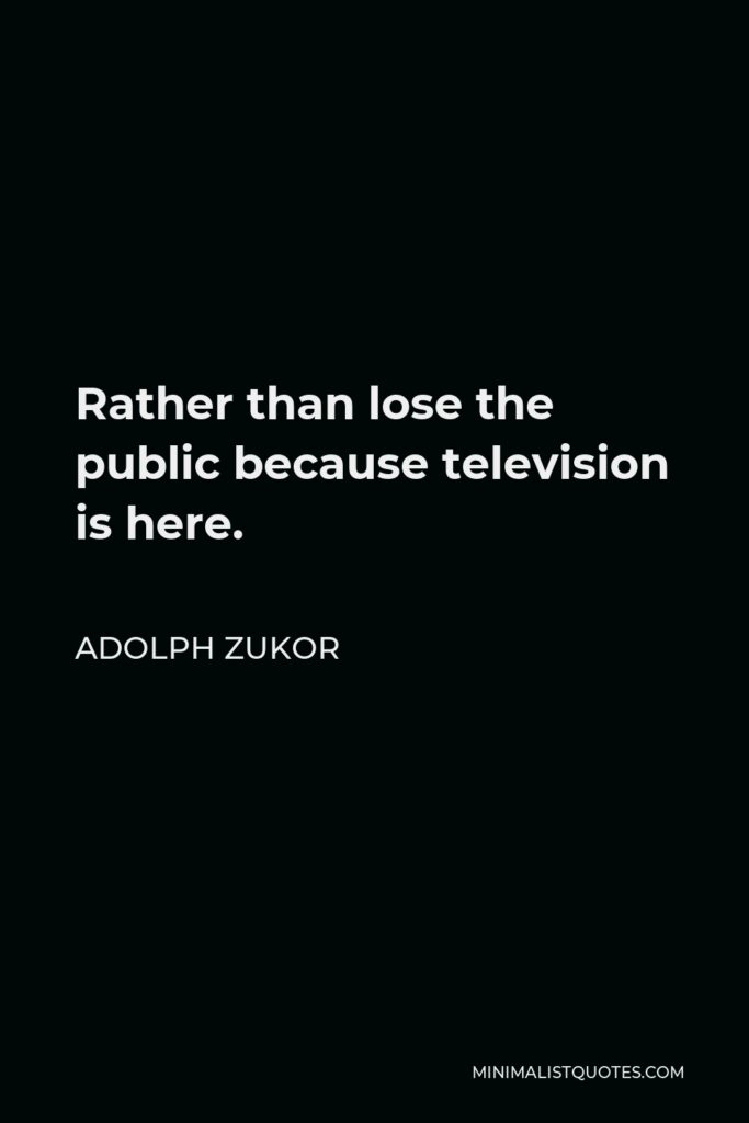 Adolph Zukor Quote - Rather than lose the public because television is here.