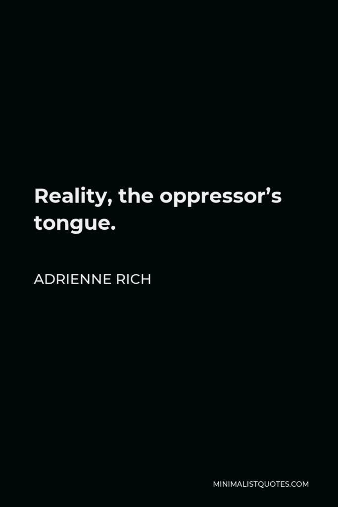Adrienne Rich Quote - Reality, the oppressor’s tongue.