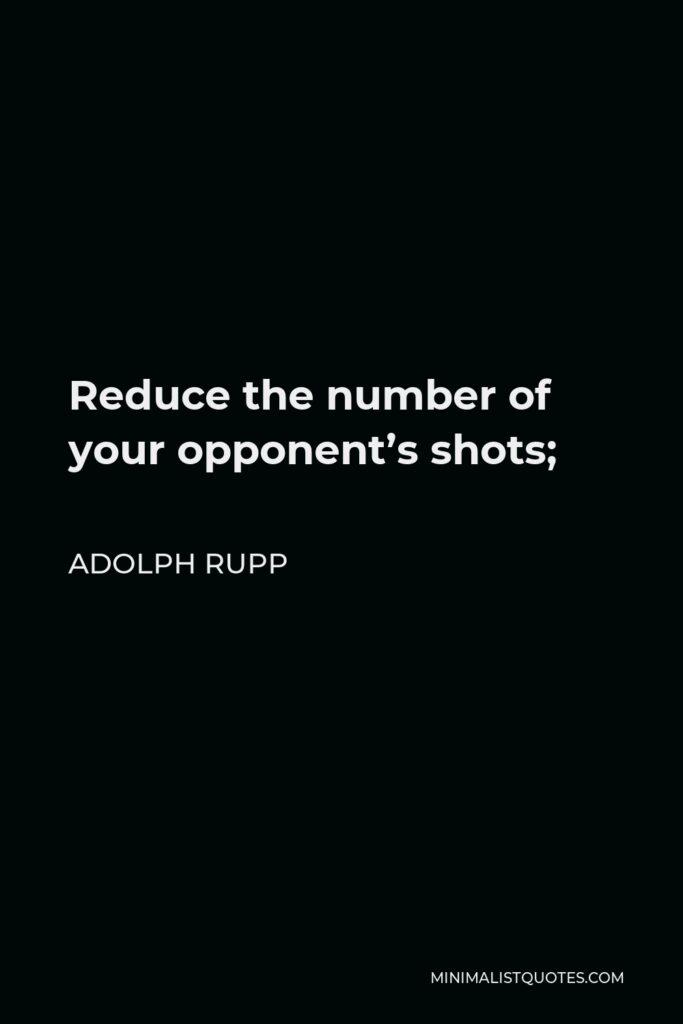 Adolph Rupp Quote - Reduce the number of your opponent’s shots;