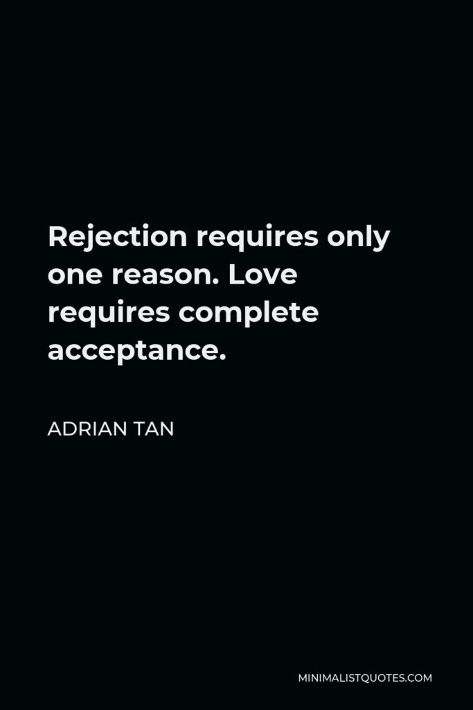 Adrian Tan Quote - Rejection requires only one reason. Love requires complete acceptance.
