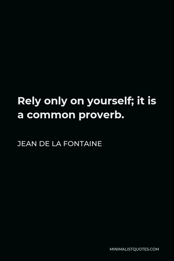 Jean de La Fontaine Quote - Rely only on yourself; it is a common proverb.