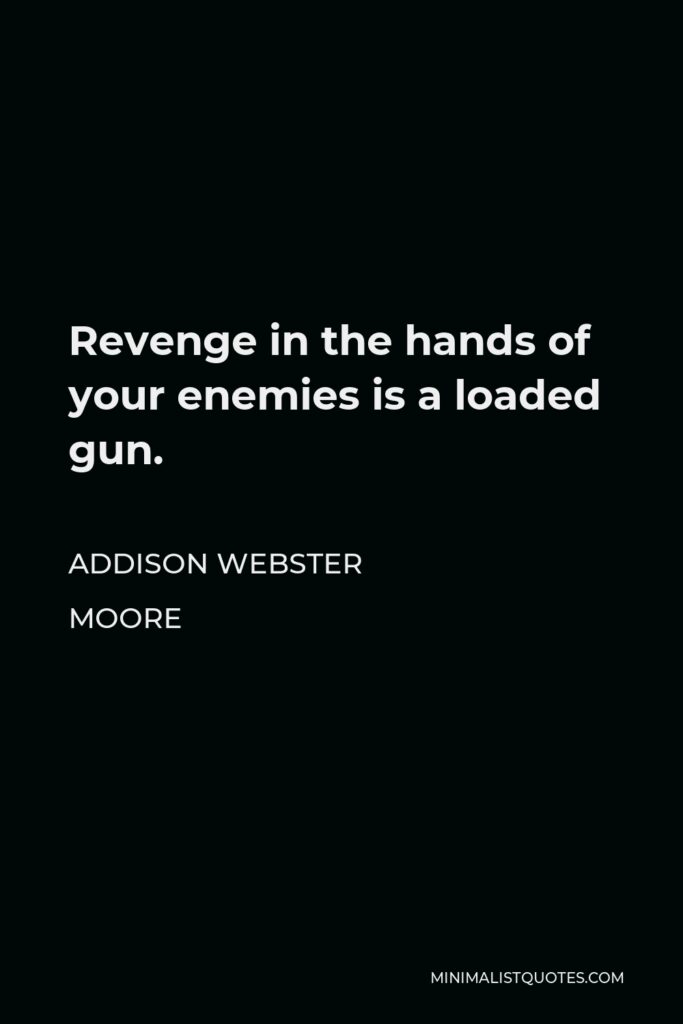 Addison Webster Moore Quote - Revenge in the hands of your enemies is a loaded gun.