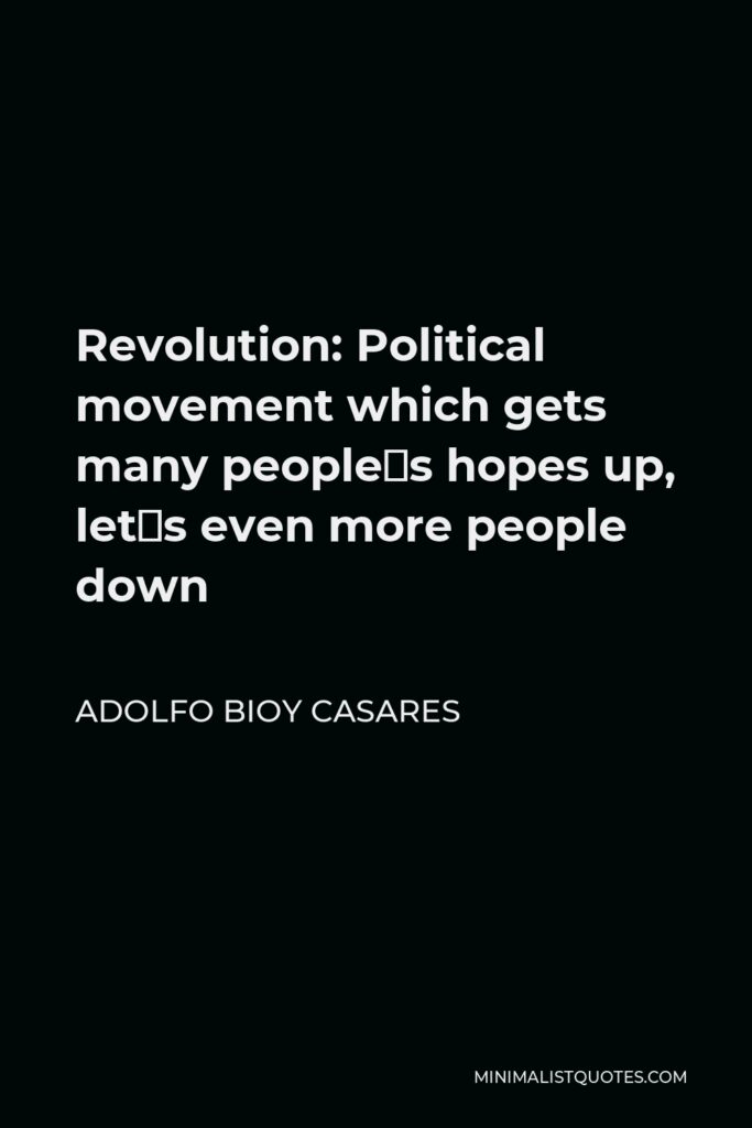 Adolfo Bioy Casares Quote - Revolution: Political movement which gets many people´s hopes up, let´s even more people down