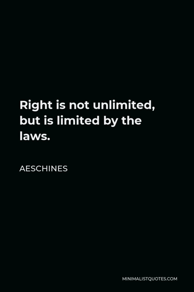 Aeschines Quote - Right is not unlimited, but is limited by the laws.