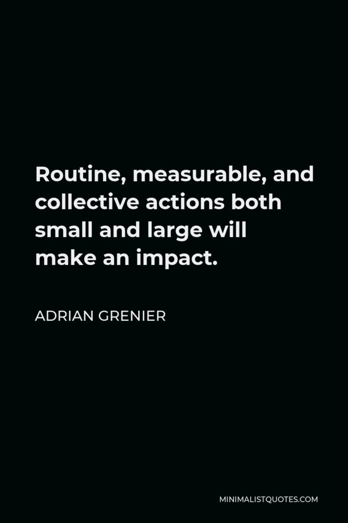 Adrian Grenier Quote - Routine, measurable, and collective actions both small and large will make an impact.