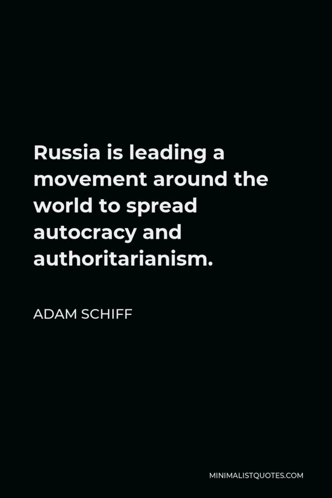 Adam Schiff Quote - Russia is leading a movement around the world to spread autocracy and authoritarianism.