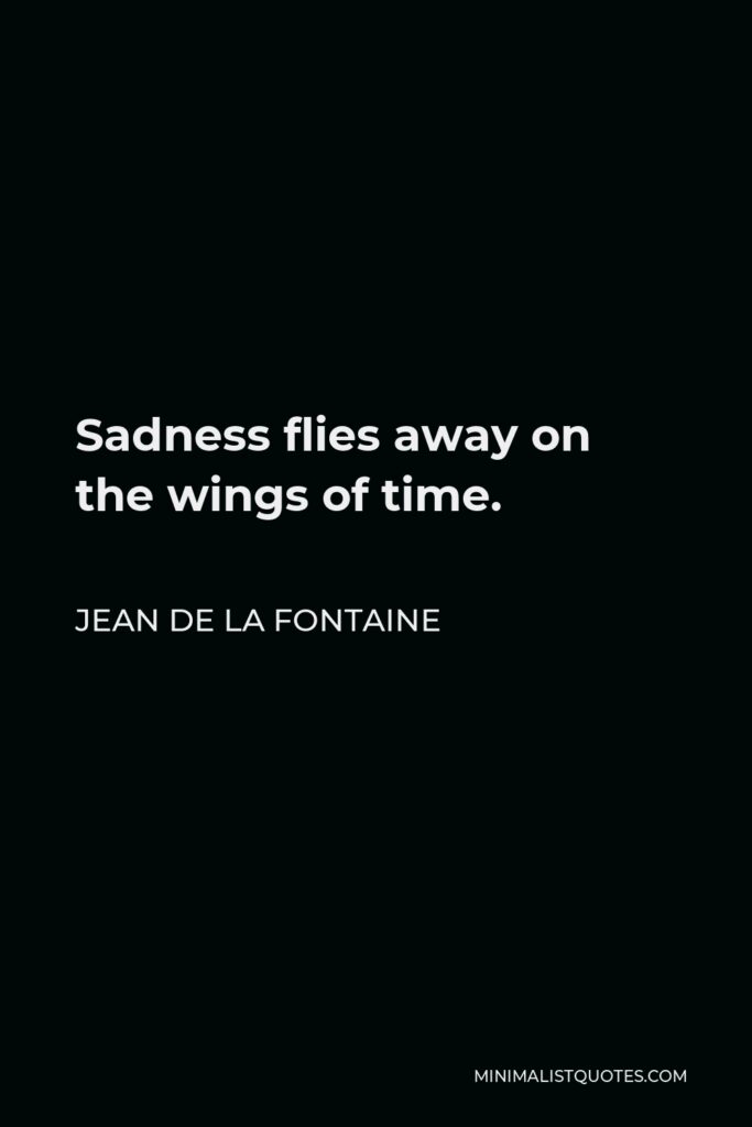 Jean de La Fontaine Quote - Sadness flies away on the wings of time.