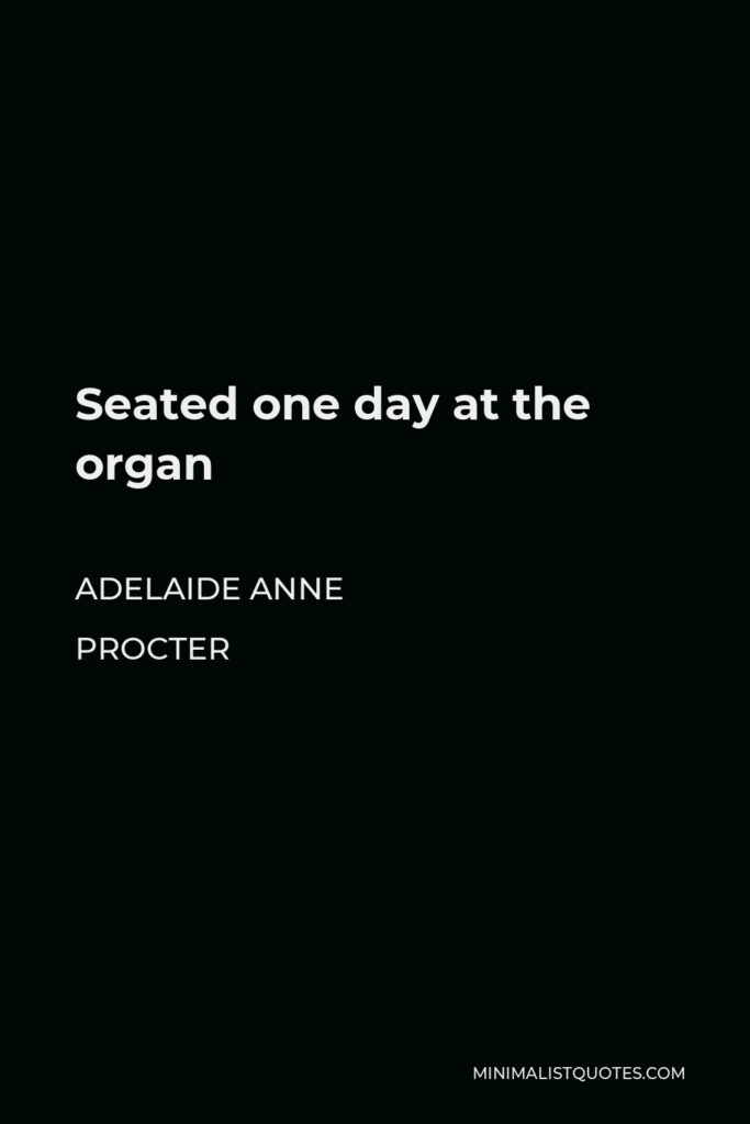 Adelaide Anne Procter Quote - Seated one day at the organ