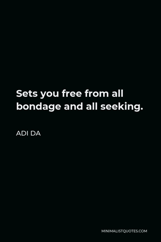 Adi Da Quote - Sets you free from all bondage and all seeking.