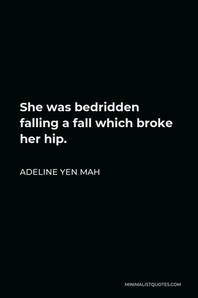 Adeline Yen Mah Quote - She was bedridden falling a fall which broke her hip.