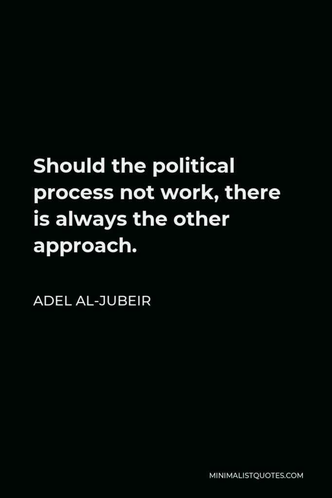 Adel al-Jubeir Quote - Should the political process not work, there is always the other approach.