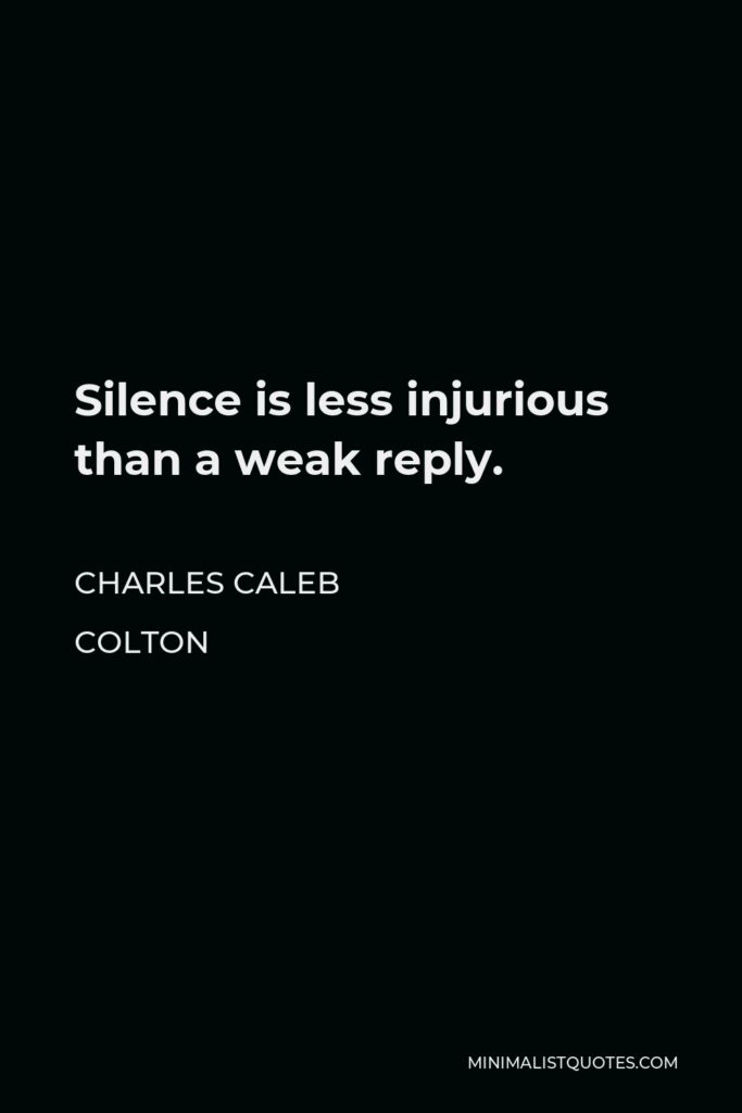 Charles Caleb Colton Quote - Silence is less injurious than a weak reply.