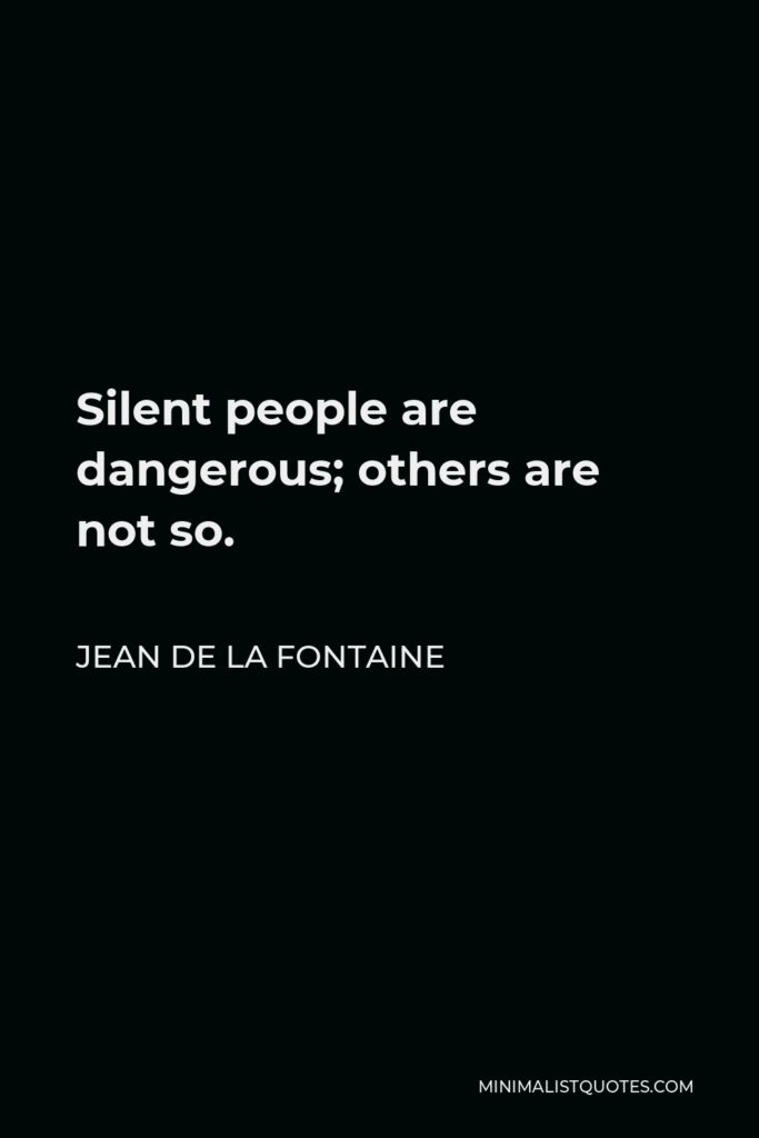 Jean de La Fontaine Quote - Silent people are dangerous; others are not so.