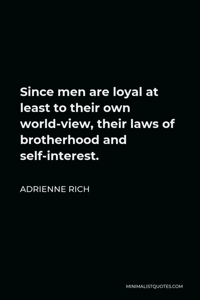 Adrienne Rich Quote - Since men are loyal at least to their own world-view, their laws of brotherhood and self-interest.