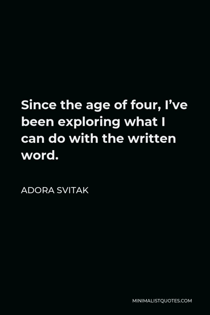 Adora Svitak Quote - Since the age of four, I’ve been exploring what I can do with the written word.