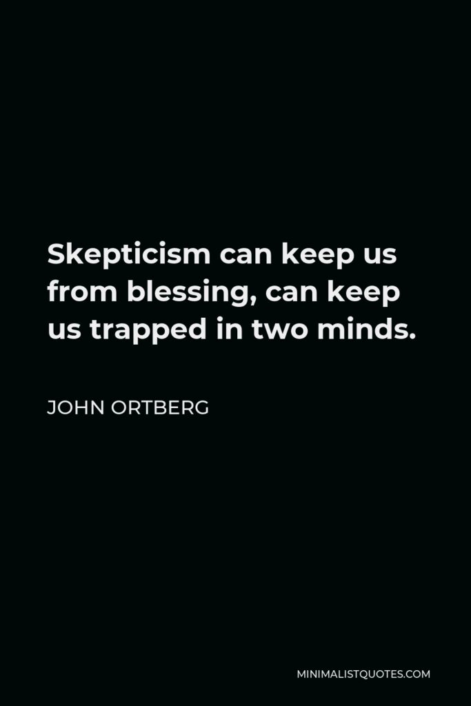 John Ortberg Quote - Skepticism can keep us from blessing, can keep us trapped in two minds.