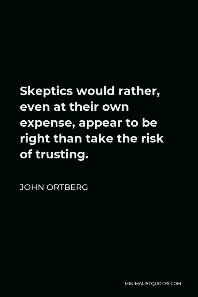 John Ortberg Quote - Skeptics would rather, even at their own expense, appear to be right than take the risk of trusting.